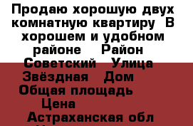 Продаю хорошую двух комнатную квартиру. В хорошем и удобном районе. › Район ­ Советский › Улица ­ Звёздная › Дом ­ 1 › Общая площадь ­ 46 › Цена ­ 1 670 000 - Астраханская обл. Недвижимость » Квартиры продажа   . Астраханская обл.